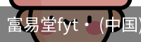 富易堂fyt· (中国)官方网站